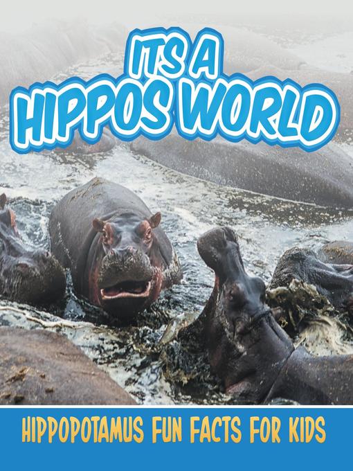 Title details for Its a Hippos World - Hippopotamus Fun Facts for Kids by Baby Professor - Available